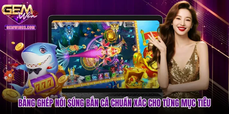 bang-ghep-noi-sung-ban-ca-chuan-xac-cho-tung-muc-tieu Bảng ghép nối súng bắn cá chuẩn xác cho từng mục tiêu