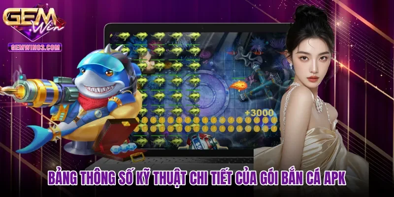 bang-thong-so-ky-thuat-chi-tiet-cua-goi-ban-ca-apk Bảng thông số kỹ thuật chi tiết của gói Bắn cá APK