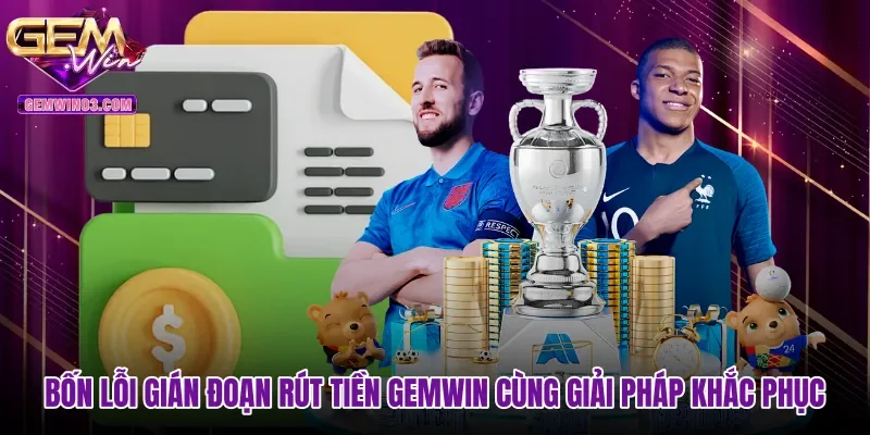 bon-loi-gian-doan-rut-tien-gemwin-cung-giai-phap-khac-phuc Bốn lỗi gián đoạn rút tiền Gemwin cùng giải pháp khắc phục