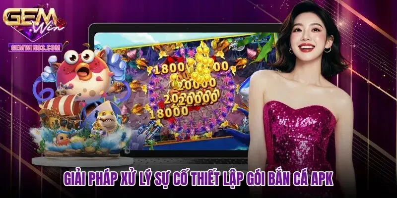 giai-phap-xu-ly-su-co-thiet-lap-goi-ban-ca-apk Giải pháp xử lý sự cố thiết lập gói Bắn cá APK