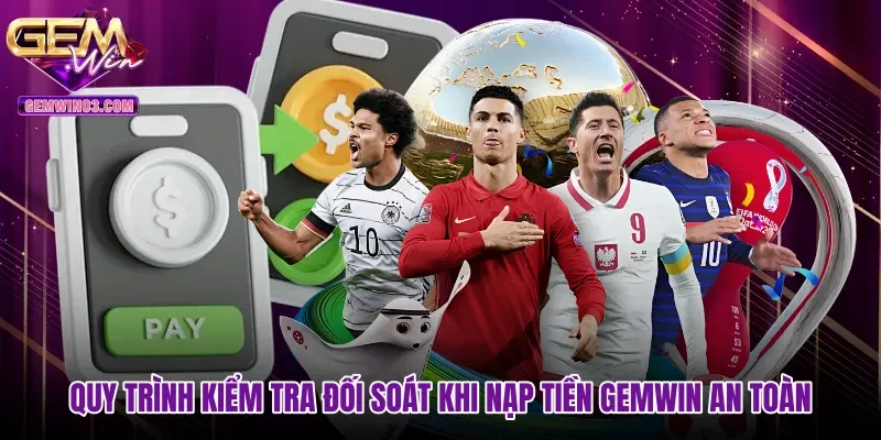 quy-trinh-kiem-tra-doi-soat-khi-nap-tien-gemwin-an-toan Quy trình kiểm tra đối soát khi nạp tiền Gemwin an toàn