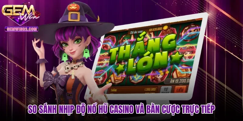 So sánh nhịp độ nổ hũ casino và bàn cược trực tiếp